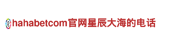 hahabetcom官网星辰大海的电话-全国消费者放心满意品牌